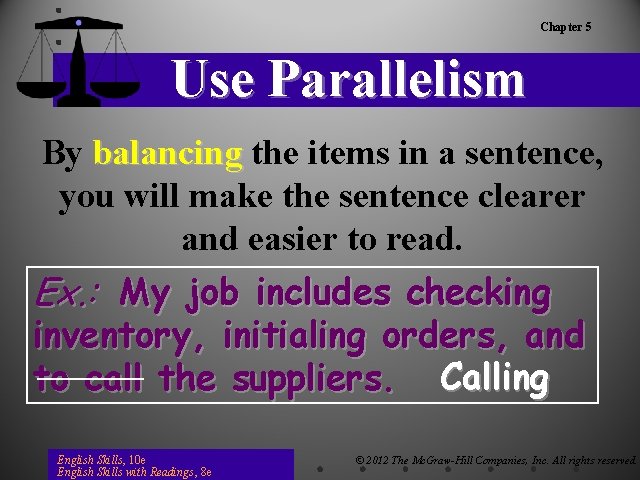 Chapter 5 Use Parallelism By balancing the items in a sentence, you will make