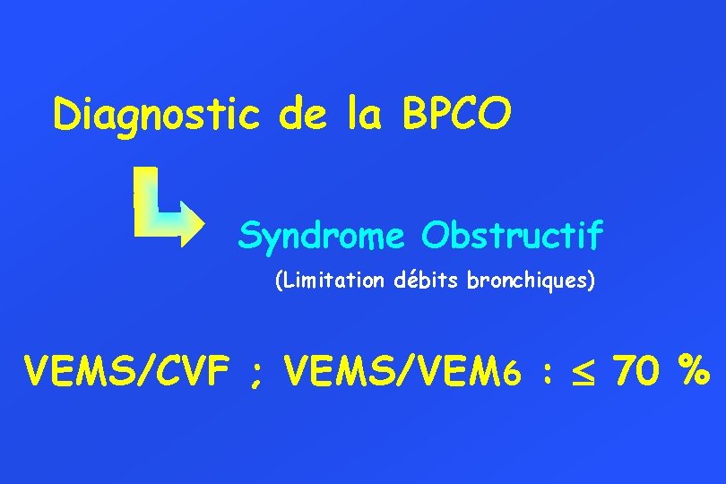 Diagnostic de la BPCO Syndrome Obstructif (Limitation débits bronchiques) VEMS/CVF ; VEMS/VEM 6 :