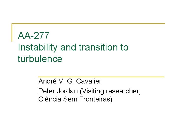 AA-277 Instability and transition to turbulence André V. G. Cavalieri Peter Jordan (Visiting researcher,