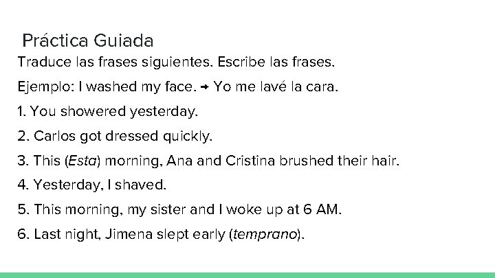 Práctica Guiada Traduce las frases siguientes. Escribe las frases. Ejemplo: I washed my face.