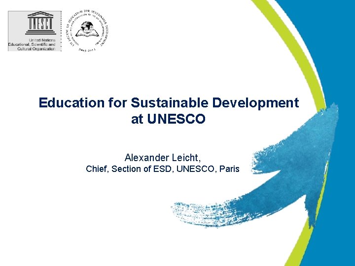 Education for Sustainable Development at UNESCO Alexander Leicht, Chief, Section of ESD, UNESCO, Paris