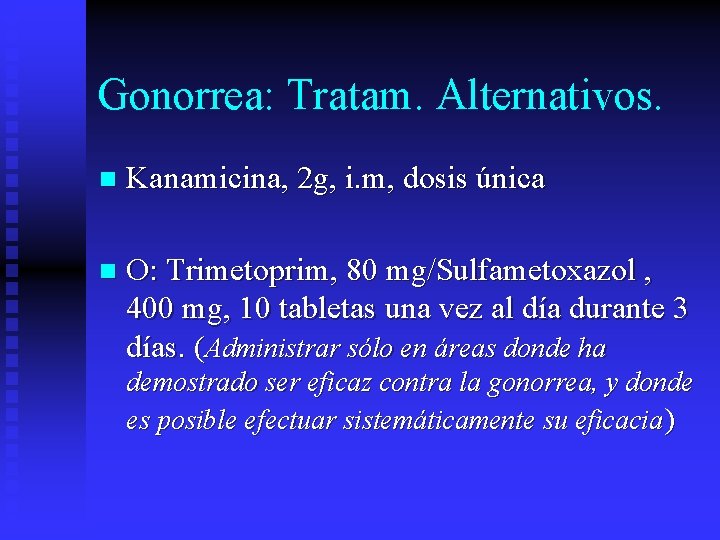 Gonorrea: Tratam. Alternativos. n Kanamicina, 2 g, i. m, dosis única n O: Trimetoprim,