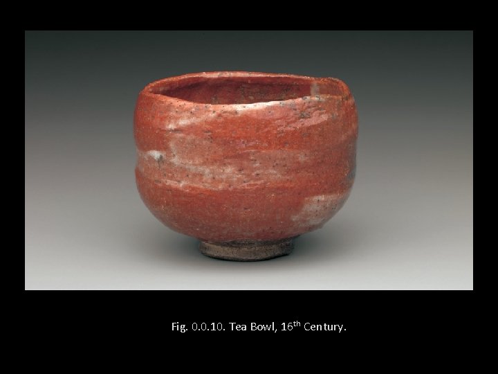 Fig. 0. 0. 10. Tea Bowl, 16 th Century. 
