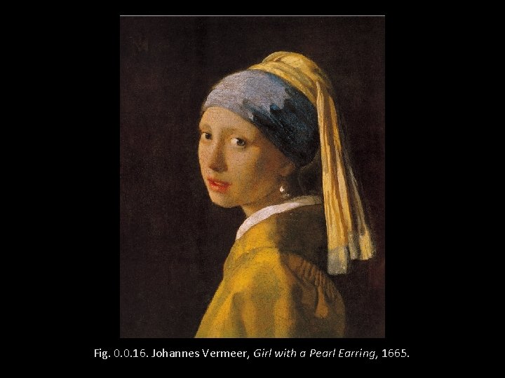 Fig. 0. 0. 16. Johannes Vermeer, Girl with a Pearl Earring, 1665. 