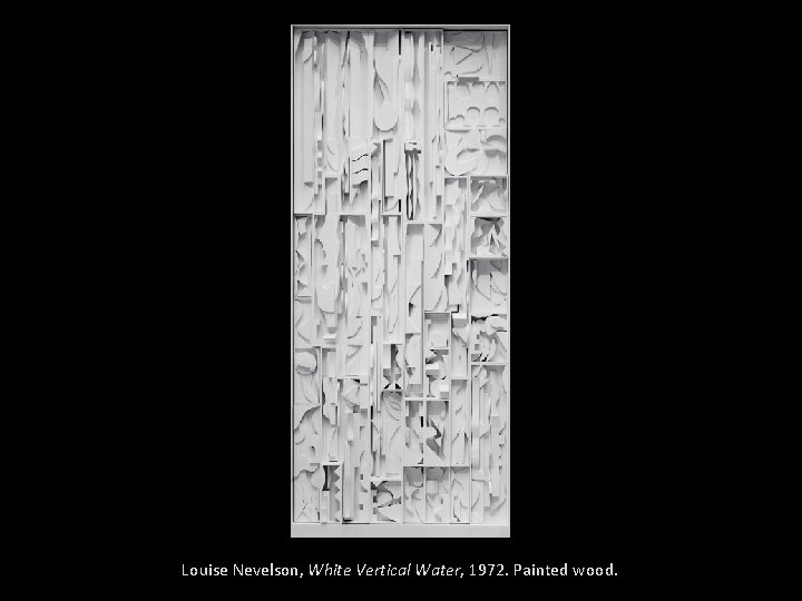 Louise Nevelson, White Vertical Water, 1972. Painted wood. 