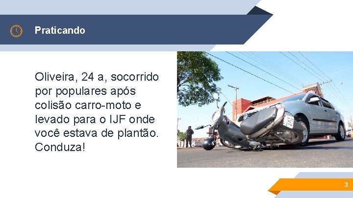 Praticando Oliveira, 24 a, socorrido por populares após colisão carro-moto e levado para o