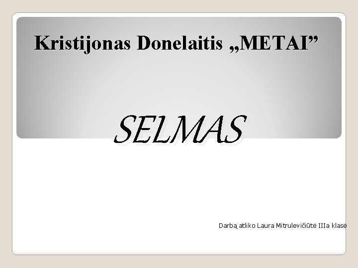 Kristijonas Donelaitis , , METAI” SELMAS Darbą atliko Laura Mitrulevičiūtė IIIa klasė 