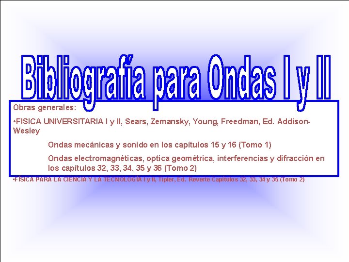 Obras generales: • FISICA UNIVERSITARIA I y II, Sears, Zemansky, Young, Freedman, Ed. Addison.