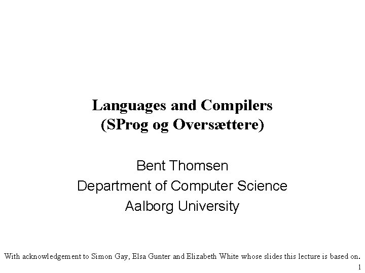 Languages and Compilers (SProg og Oversættere) Bent Thomsen Department of Computer Science Aalborg University