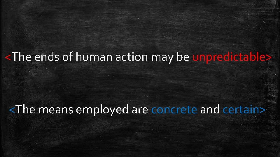 <The ends of human action may be unpredictable> <The means employed are concrete and