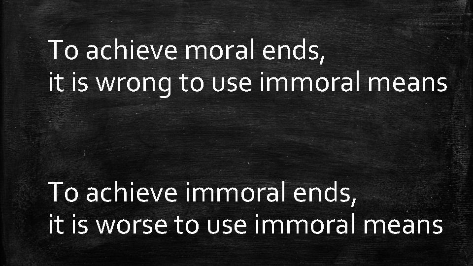 To achieve moral ends, it is wrong to use immoral means To achieve immoral