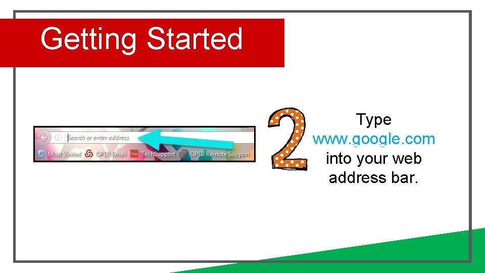 Getting Started Type www. google. com into your web address bar. 