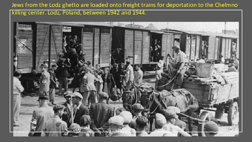 Jews from the Lodz ghetto are loaded onto freight trains for deportation to the