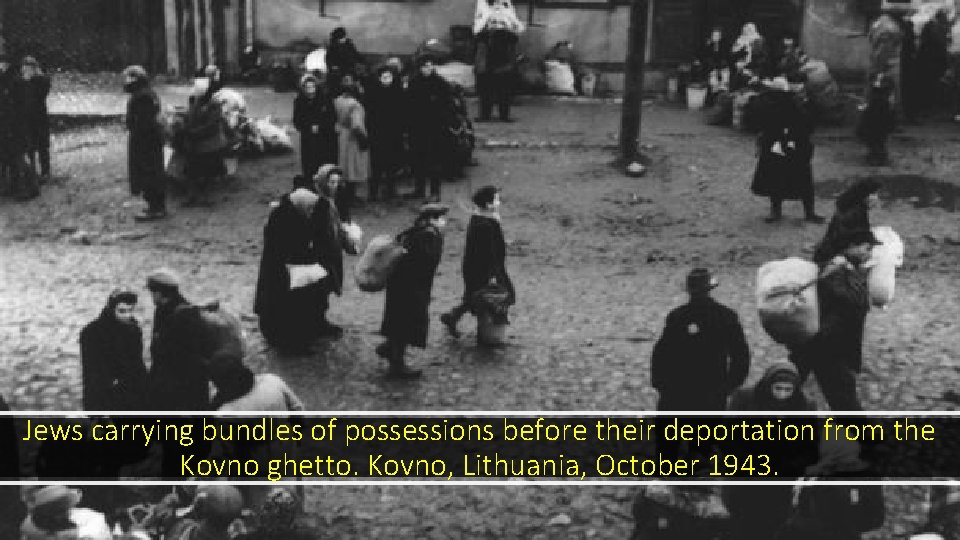 Jews carrying bundles of possessions before their deportation from the Kovno ghetto. Kovno, Lithuania,