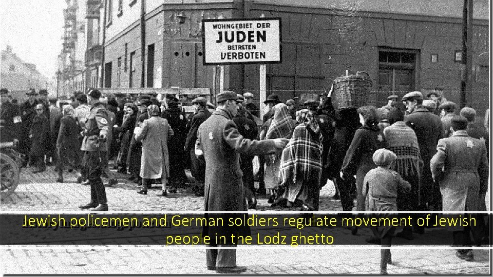 Jewish policemen and German soldiers regulate movement of Jewish people in the Lodz ghetto