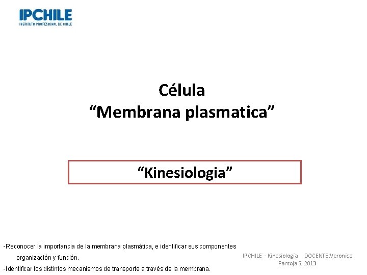 Célula “Membrana plasmatica” “Kinesiologia” Professor: Verónica Pantoja. Lic. MSP. -Reconocer la importancia de la