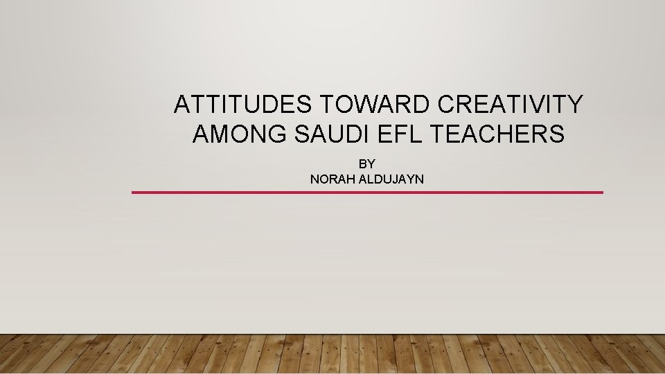 ATTITUDES TOWARD CREATIVITY AMONG SAUDI EFL TEACHERS BY NORAH ALDUJAYN 