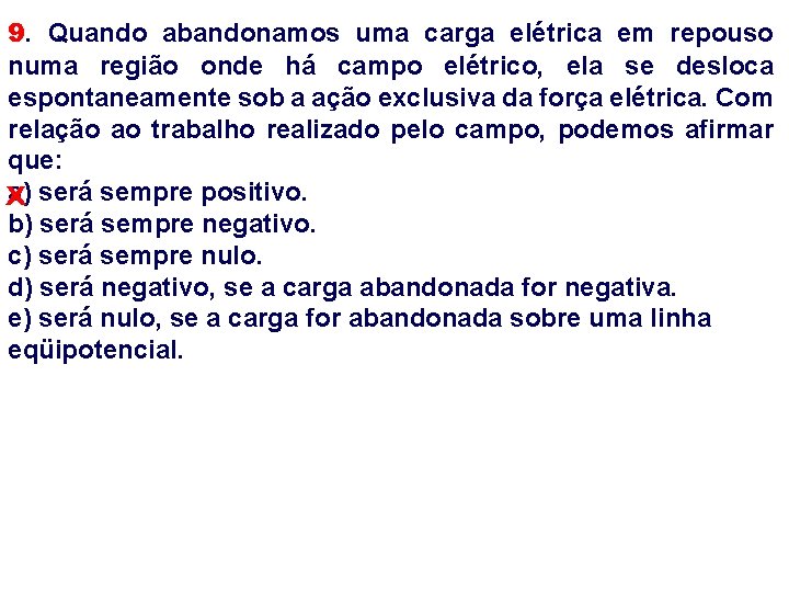 9. Quando abandonamos uma carga elétrica em repouso numa região onde há campo elétrico,