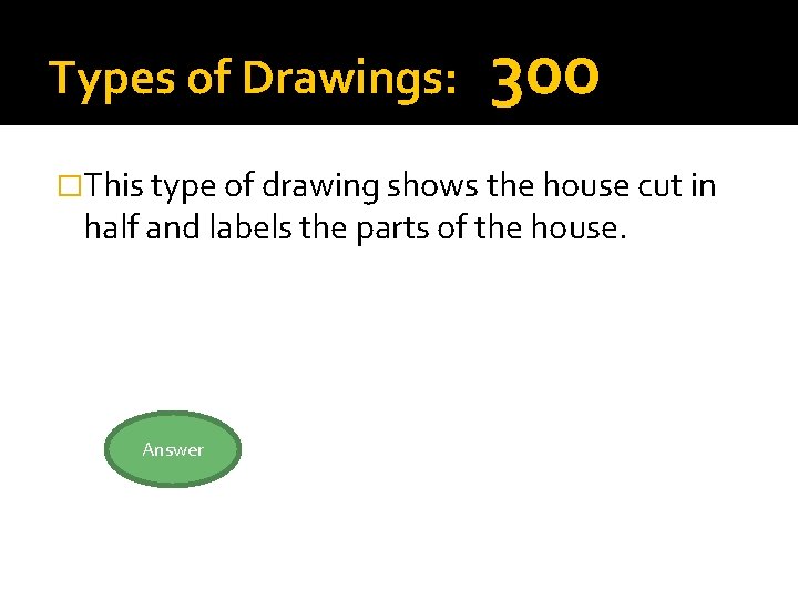 Types of Drawings: 300 �This type of drawing shows the house cut in half