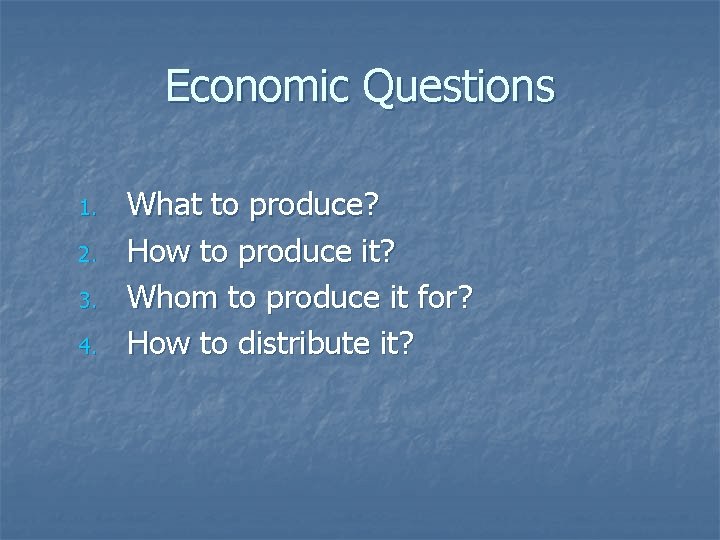 Economic Questions 1. 2. 3. 4. What to produce? How to produce it? Whom