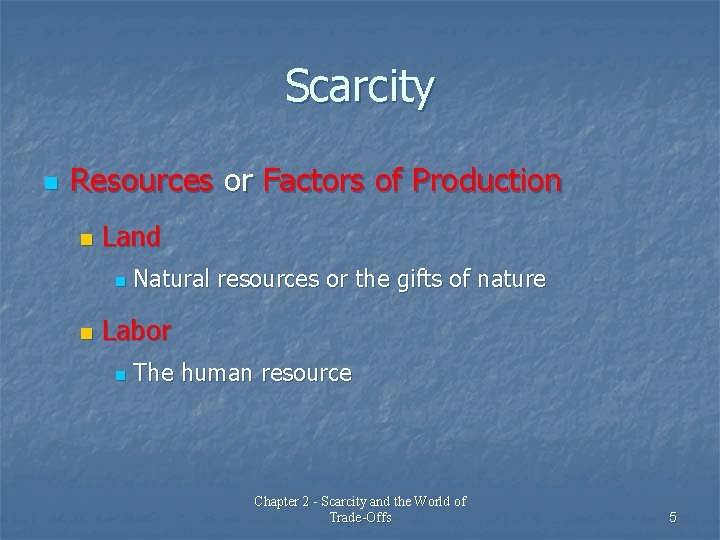 Scarcity n Resources or Factors of Production n Land n n Natural resources or