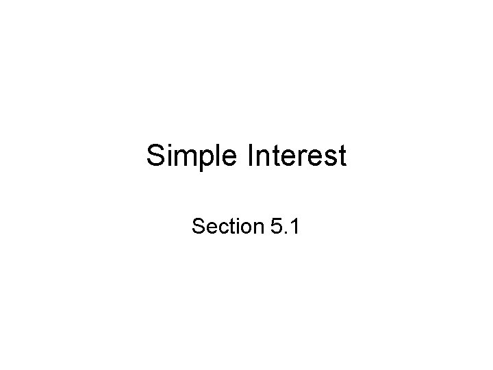 Simple Interest Section 5. 1 Simple Interest Section 5. 1
