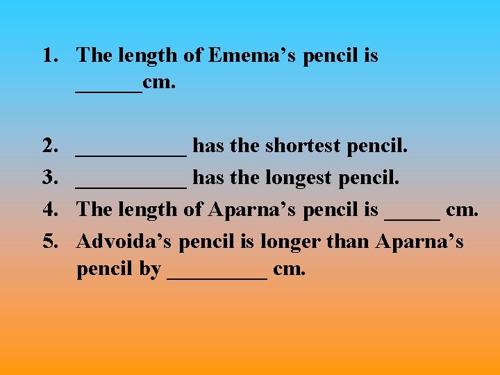 1. The length of Emema’s pencil is ______cm. 2. 3. 4. 5. _____ has