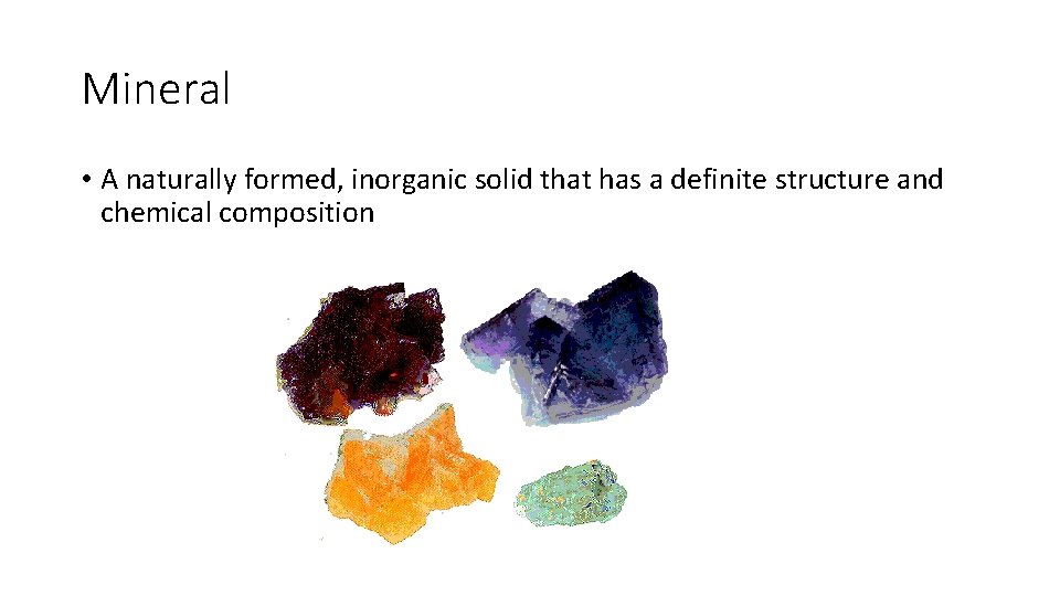 Mineral • A naturally formed, inorganic solid that has a definite structure and chemical