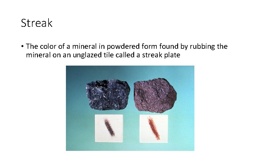 Streak • The color of a mineral in powdered form found by rubbing the