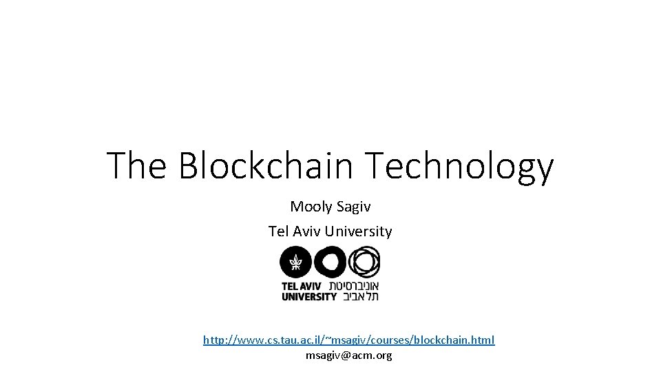 The Blockchain Technology Mooly Sagiv Tel Aviv University http: //www. cs. tau. ac. il/~msagiv/courses/blockchain.