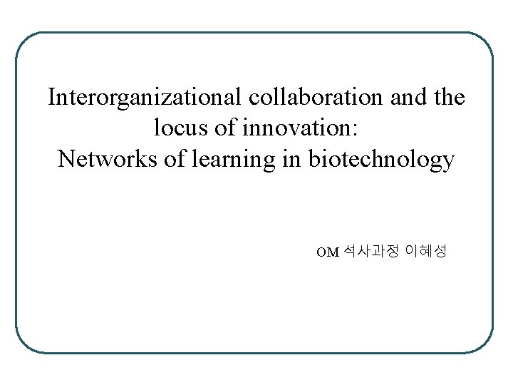 Interorganizational collaboration and the locus of innovation: Networks of learning in biotechnology OM 석사과정