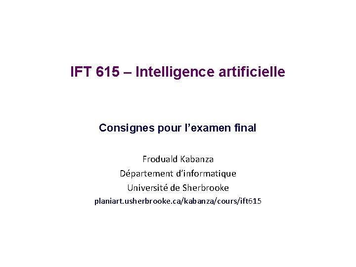 IFT 615 – Intelligence artificielle Consignes pour l’examen final Froduald Kabanza Département d’informatique Université IFT 615 – Intelligence artificielle Consignes pour l’examen final Froduald Kabanza Département d’informatique Université