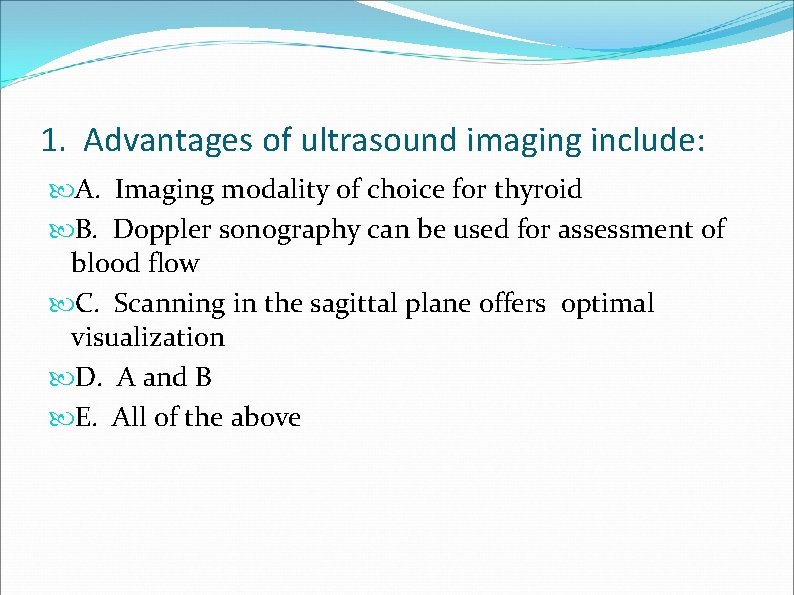 1. Advantages of ultrasound imaging include: A. Imaging modality of choice for thyroid B.