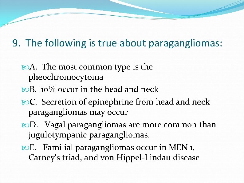 9. The following is true about paragangliomas: A. The most common type is the