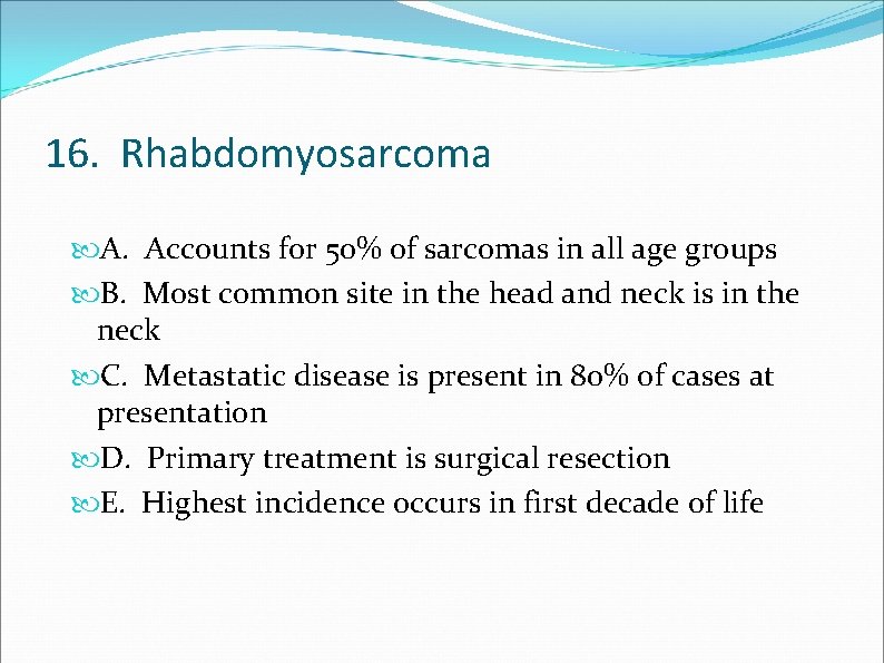 16. Rhabdomyosarcoma A. Accounts for 50% of sarcomas in all age groups B. Most