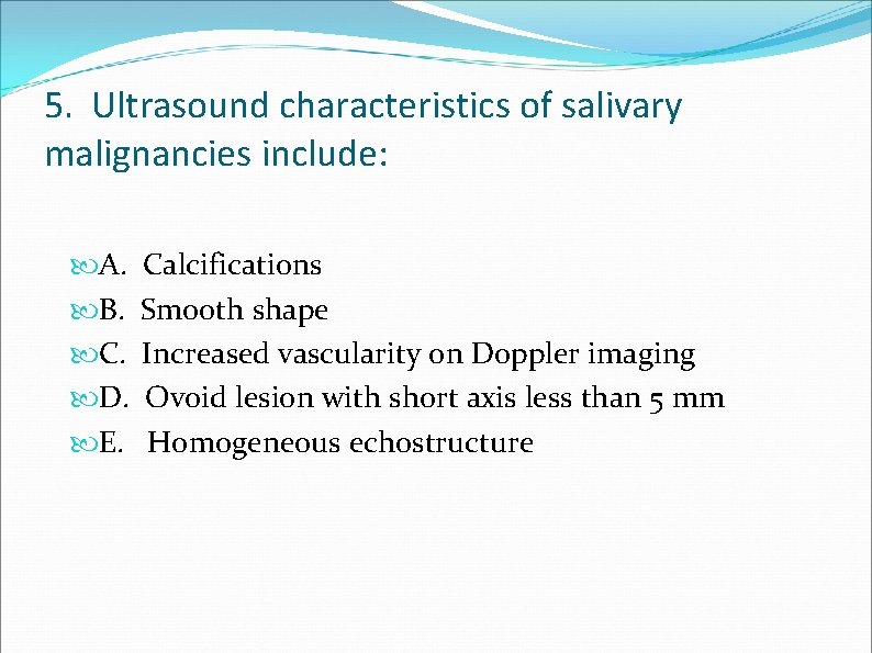 5. Ultrasound characteristics of salivary malignancies include: A. B. C. D. E. Calcifications Smooth