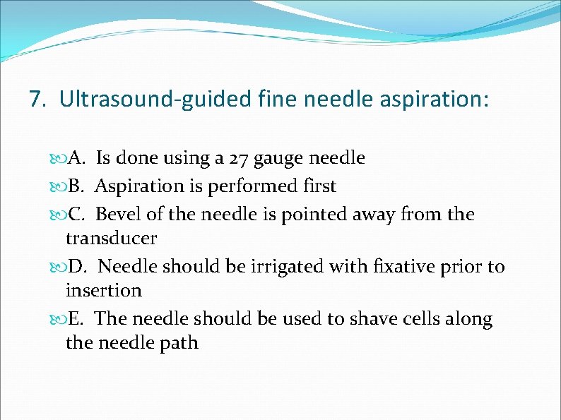 7. Ultrasound-guided fine needle aspiration: A. Is done using a 27 gauge needle B.