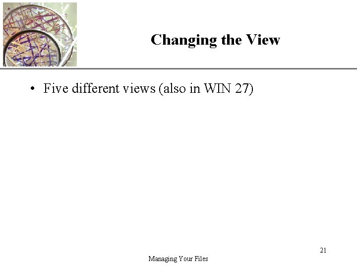Changing the View XP • Five different views (also in WIN 27) 21 Managing