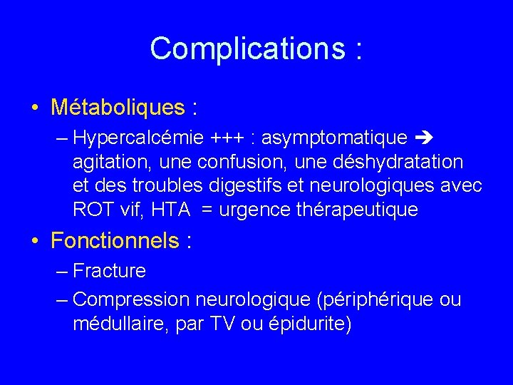 Complications : • Métaboliques : – Hypercalcémie +++ : asymptomatique agitation, une confusion, une