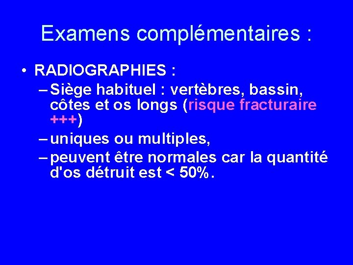 Examens complémentaires : • RADIOGRAPHIES : – Siège habituel : vertèbres, bassin, côtes et