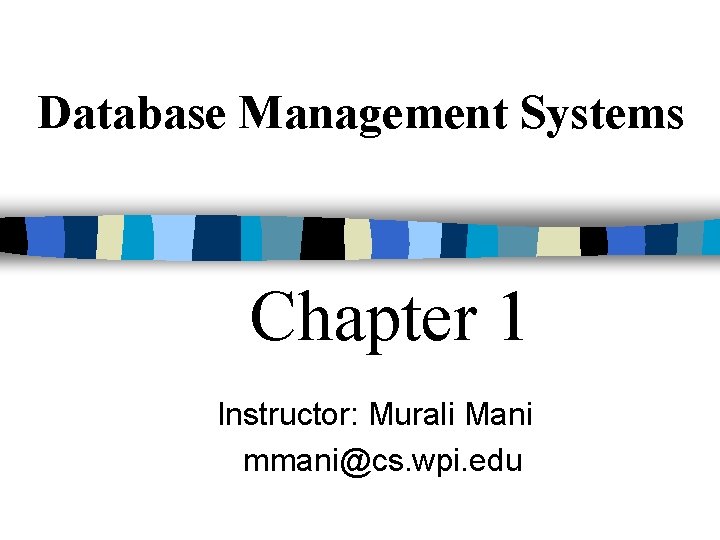 Database Management Systems Chapter 1 Instructor: Murali Mani mmani@cs. wpi. edu 