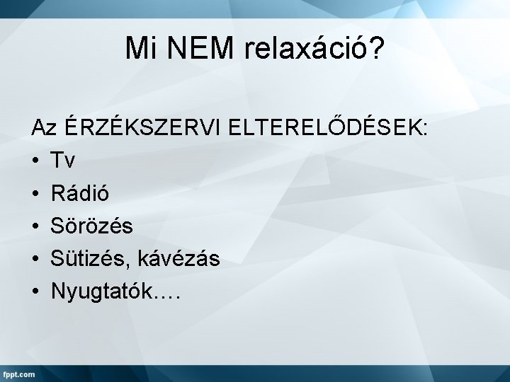 Mi NEM relaxáció? Az ÉRZÉKSZERVI ELTERELŐDÉSEK: • Tv • Rádió • Sörözés • Sütizés,