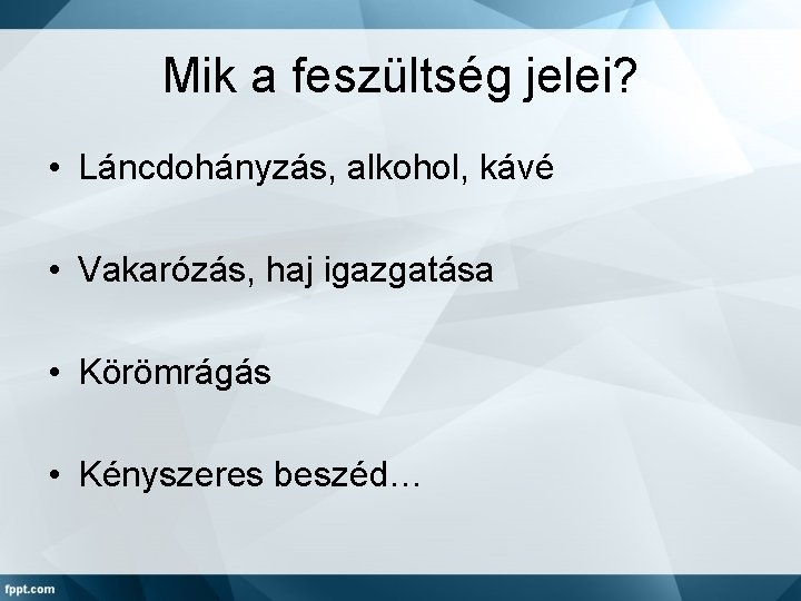 Mik a feszültség jelei? • Láncdohányzás, alkohol, kávé • Vakarózás, haj igazgatása • Körömrágás