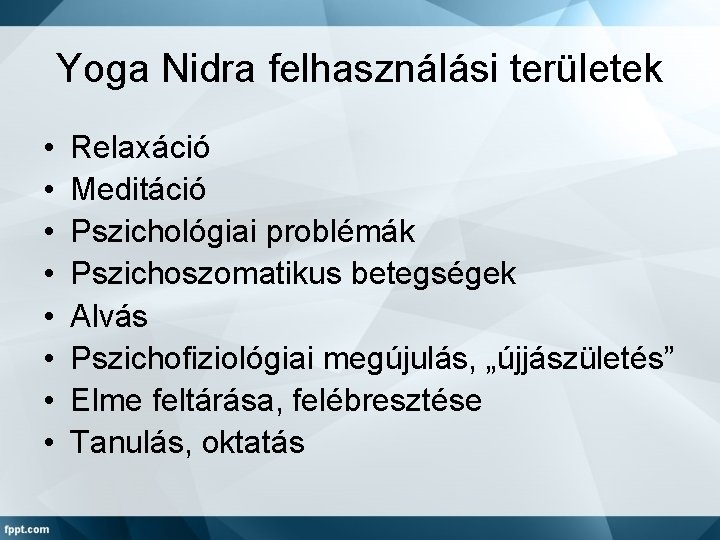 Yoga Nidra felhasználási területek • • Relaxáció Meditáció Pszichológiai problémák Pszichoszomatikus betegségek Alvás Pszichofiziológiai