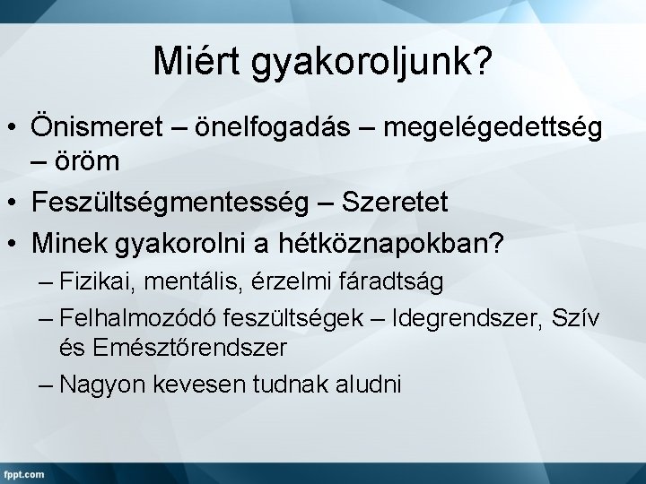 Miért gyakoroljunk? • Önismeret – önelfogadás – megelégedettség – öröm • Feszültségmentesség – Szeretet