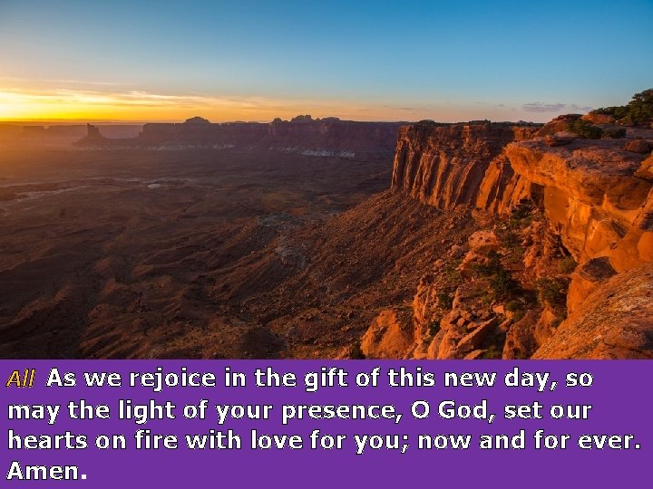 All As we rejoice in the gift of this new day, so may the