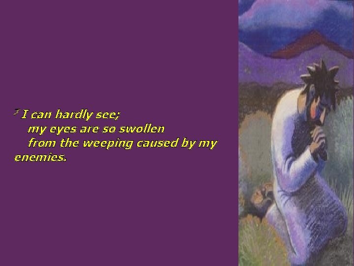 7 I can hardly see; my eyes are so swollen from the weeping caused 7 I can hardly see; my eyes are so swollen from the weeping caused
