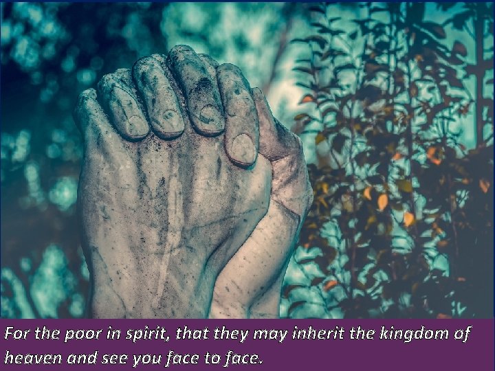 For the poor in spirit, that they may inherit the kingdom of heaven and