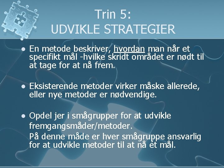 Trin 5: UDVIKLE STRATEGIER l En metode beskriver, hvordan man når et specifikt mål