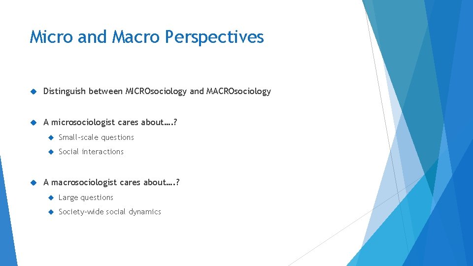 Micro and Macro Perspectives Distinguish between MICROsociology and MACROsociology A microsociologist cares about…. ?